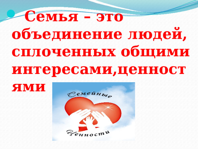   Семья – это объединение людей, сплоченных общими интересами,ценностями 