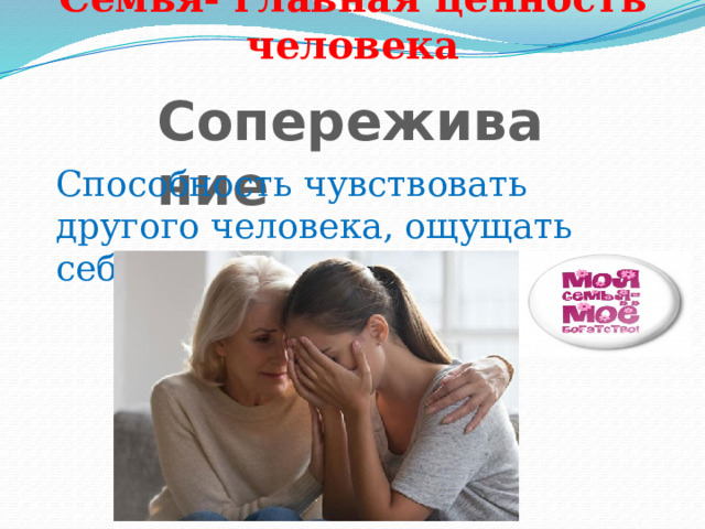 Семья- главная ценность человека Сопереживание Способность чувствовать другого человека, ощущать себя на его месте 