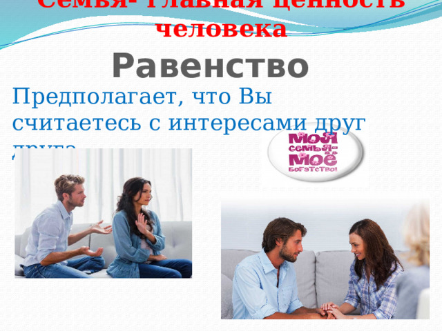 Семья- главная ценность человека Равенство Предполагает, что Вы считаетесь с интересами друг друга 