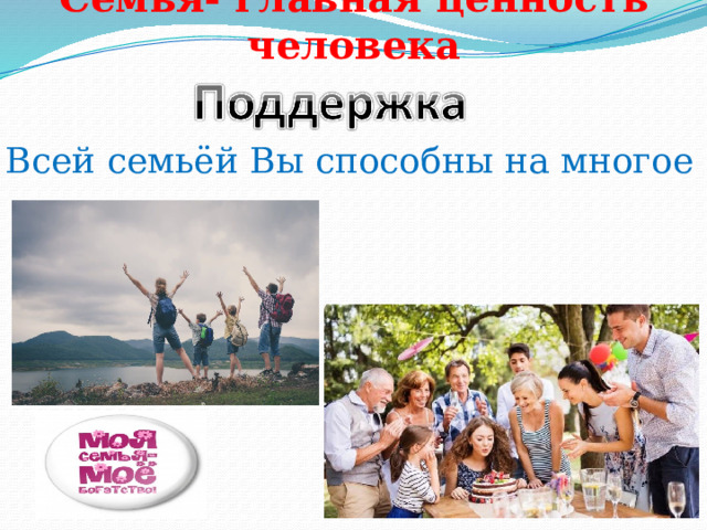 Семья- главная ценность человека Всей семьёй Вы способны на многое 