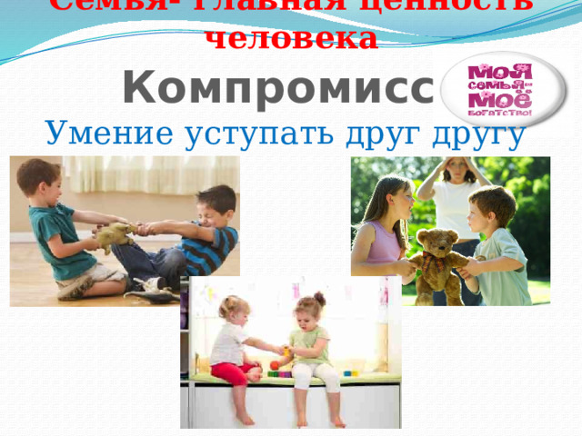 Семья- главная ценность человека Компромисс Умение уступать друг другу 