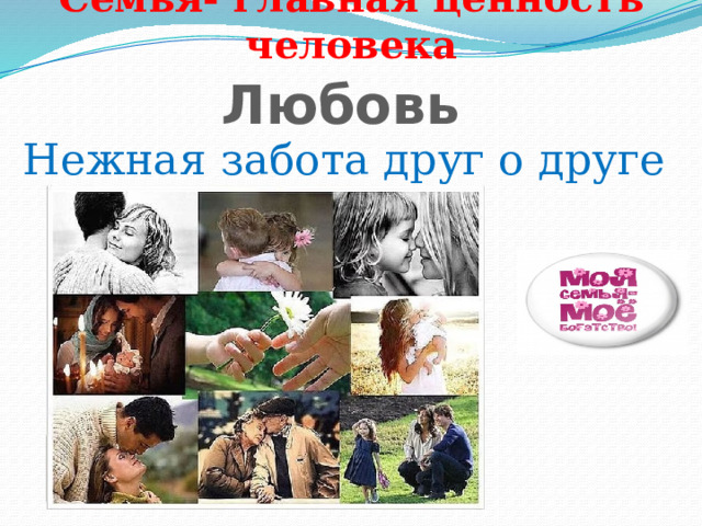 Семья- главная ценность человека Любовь Нежная забота друг о друге 