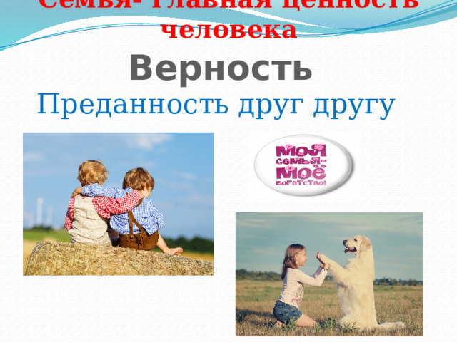 Семья- главная ценность человека Верность Преданность друг другу 