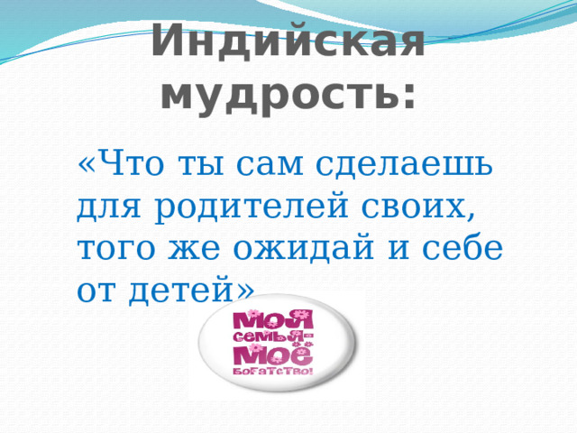Индийская мудрость: «Что ты сам сделаешь для родителей своих, того же ожидай и себе от детей» 