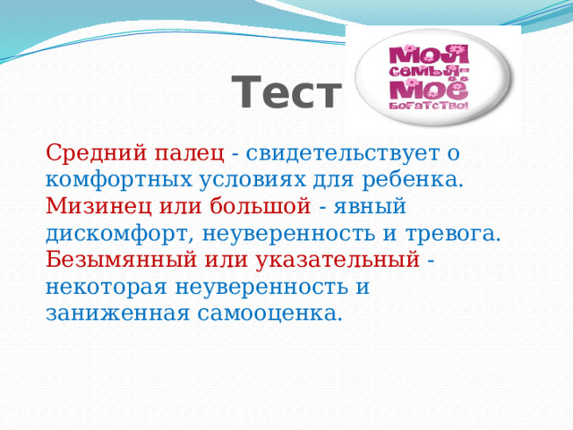 Тест Средний палец - свидетельствует о комфортных условиях для ребенка. Мизинец или большой - явный дискомфорт, неуверенность и тревога. Безымянный или указательный - некоторая неуверенность и заниженная самооценка. 