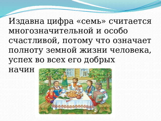 Издавна цифра «семь» считается многозначительной и особо счастливой, потому что означает полноту земной жизни человека, успех во всех его добрых начинаниях. 