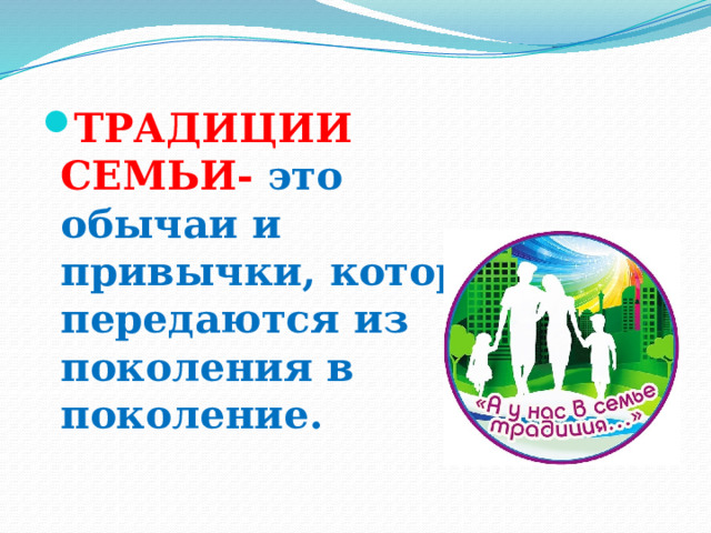 ТРАДИЦИИ СЕМЬИ- это обычаи и привычки, которые передаются из поколения в поколение. 