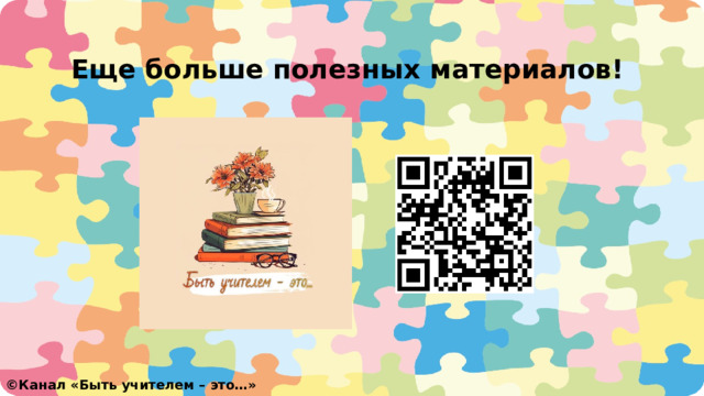 Еще больше полезных материалов!  ©️ Канал «Быть учителем – это…» 