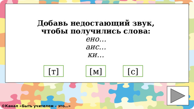 Добавь недостающий звук, чтобы получились слова:  ено…  аис…  ки… [ т] [ м] [ с] ©️ Канал «Быть учителем – это…» 