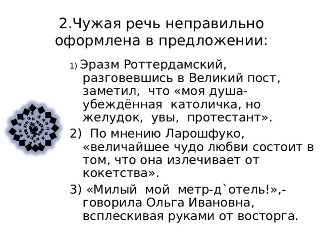 1. Чужая речь неправильно оформлена в предложении:    Польский юморист Ежи Лец писал , что «Тот , кто не разбирается ни в чём , может взяться за что угодно». 2) «Посмотрите на него : не правда ли , в нём что-то есть?» - говорила она своим друзьям. 3) Авраам Линкольн утверждал : «Книги напоминают человеку , что его оригинальные мысли не так уж новы». 