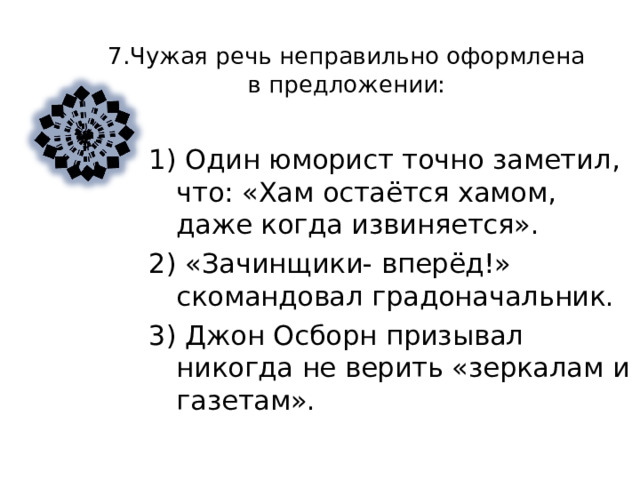 6. Чужая речь неправильно оформлена в предложении:   1) Мандельштам писал , что : «У интеллигента не биография , а список прочитанных книг». 2) Как сказал Гете , «кто не знает чужих языков , тот не знает ничего о своём». 3) «И откуда к нам экой прохвост выискался!»- говорили обыватели. 