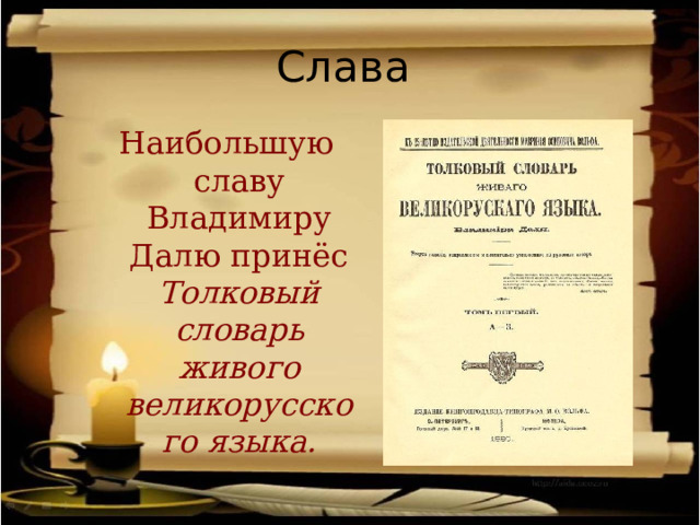 Слава Наибольшую славу Владимиру Далю принёс Толковый словарь живого великорусского языка. 