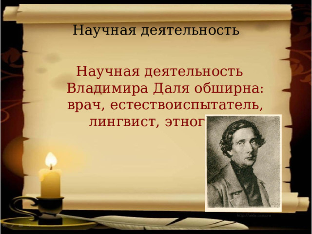 Научная деятельность Научная деятельность Владимира Даля обширна: врач, естествоиспытатель, лингвист, этнограф. 