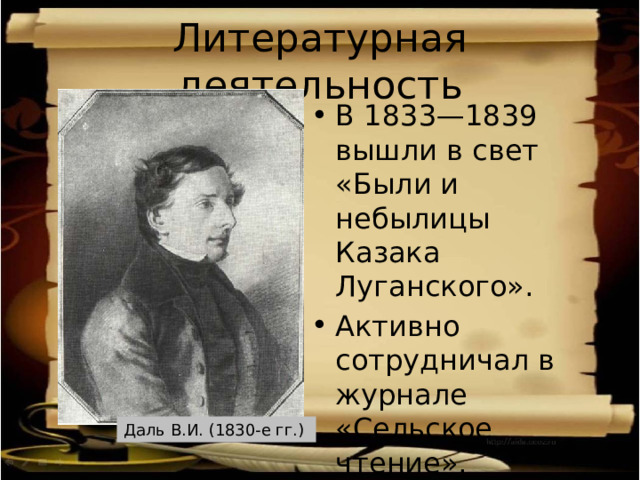 Литературная деятельность В 1833—1839 вышли в свет «Были и небылицы Казака Луганского». Активно сотрудничал в журнале «Сельское чтение». Даль В.И. (1830-е гг.) 