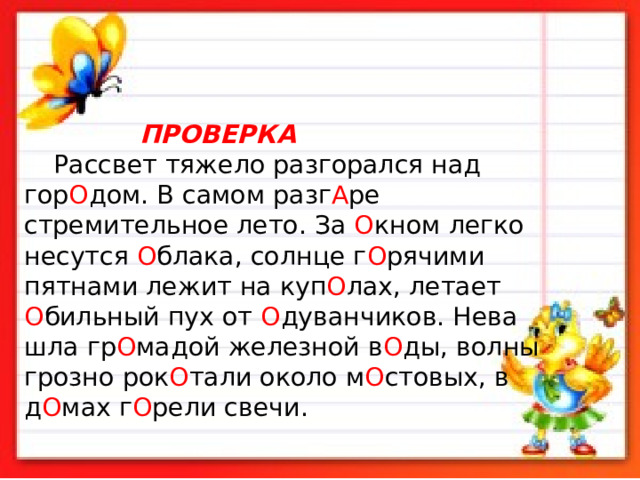  ПРОВЕРКА   Рассвет тяжело разгорался над гор О дом. В самом разг А ре стремительное лето. За О кном легко несутся О блака, солнце г О рячими   пятна­ми лежит на куп О лах, летает О бильный пух от О дуванчиков. Нева шла гр О мадой железной в О ды, волны грозно рок О тали около м О стовых, в д О мах г О рели свечи.   