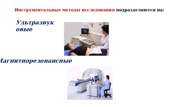 Инструментальные методы исследования подразделяются на:   Ультразвуковые Магнитнорезонансные 