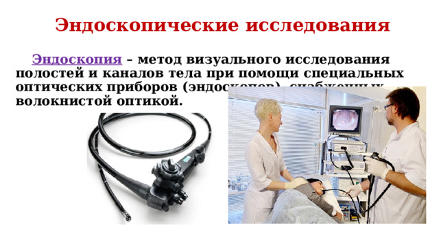 Эндоскопические исследования Эндоскопия – метод визуального исследования полостей и каналов тела при помощи специальных оптических приборов (эндоскопов), снабженных волокнистой оптикой. 