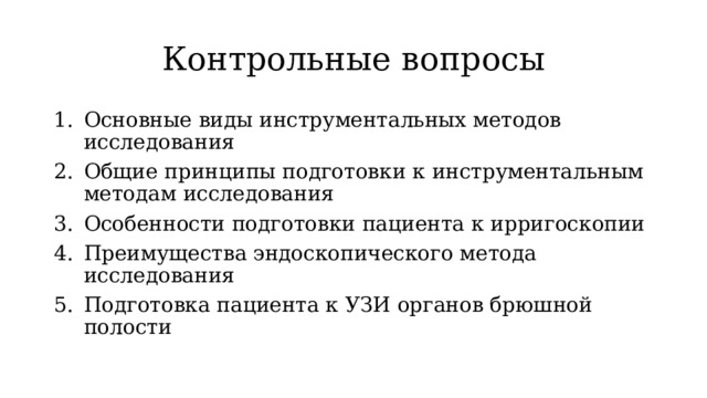 Контрольные вопросы Основные виды инструментальных методов исследования Общие принципы подготовки к инструментальным методам исследования Особенности подготовки пациента к ирригоскопии Преимущества эндоскопического метода исследования Подготовка пациента к УЗИ органов брюшной полости 