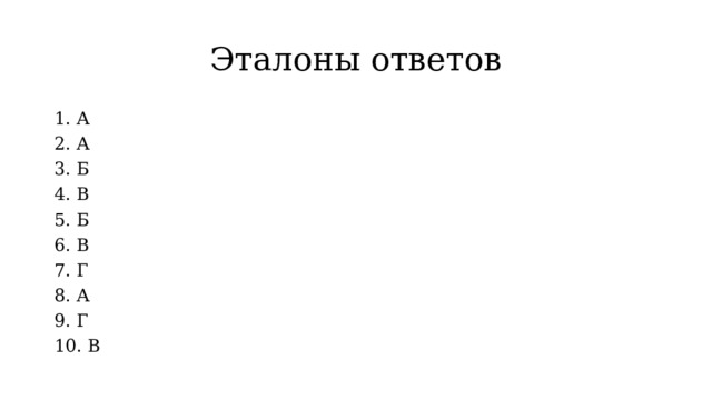 Эталоны ответов 1. А 2. А 3. Б 4. В 5. Б 6. В 7. Г 8. А 9. Г 10. В 