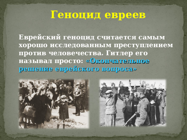 Геноцид евреев Еврейский геноцид считается самым хорошо исследованным преступлением против человечества. Гитлер его называл просто: «Окончательное решение еврейского вопроса» 