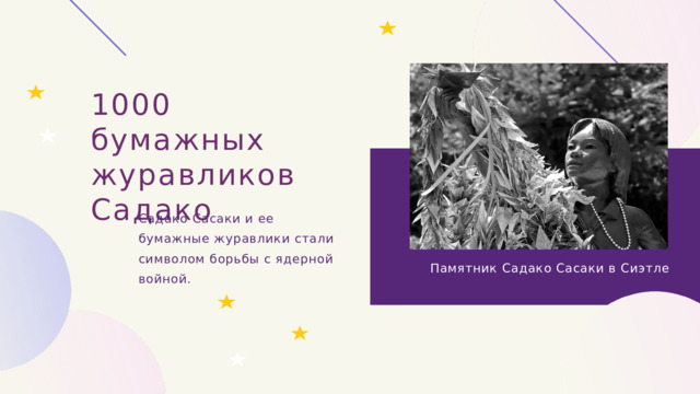 1000 бумажных журавликов Садако Садако Сасаки и ее бумажные журавлики стали символом борьбы с ядерной войной. Памятник Садако Сасаки в Сиэтле 8 