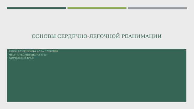 Основы сердечно-легочной реанимации Автор: Ближникова Алла Олеговна МБОУ «Средняя школа № 45» Камчатский край 