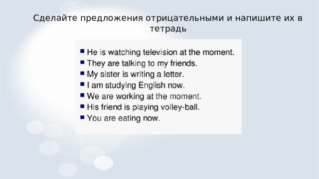 Сделайте предложения отрицательными и напишите их в тетрадь 