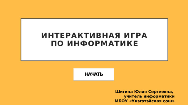 Интерактивная игра  по информатике Шигина Юлия Сергеевна, учитель информатики  МБОУ «Унэгэтэйская сош» 