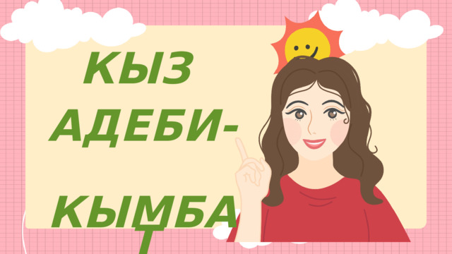 КЫЗ  АДЕБИ-   КЫМБАТ 