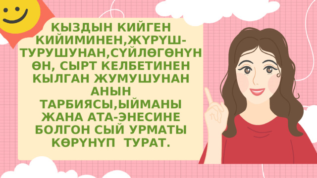 КЫЗДЫН КИЙГЕН КИЙИМИНЕН,ЖҮРҮШ-ТУРУШУНАН,СҮЙЛӨГӨНҮНӨН, СЫРТ КЕЛБЕТИНЕН КЫЛГАН ЖУМУШУНАН АНЫН ТАРБИЯСЫ,ЫЙМАНЫ ЖАНА АТА-ЭНЕСИНЕ БОЛГОН СЫЙ УРМАТЫ КӨРҮНҮП ТУРАТ. 