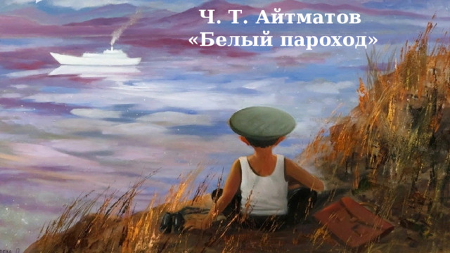 Ч. Т. Айтматов «Белый пароход» 