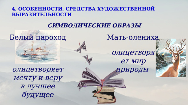 4. ОСОБЕННОСТИ, СРЕДСТВА ХУДОЖЕСТВЕННОЙ ВЫРАЗИТЕЛЬНОСТИ  СИМВОЛИЧЕСКИЕ ОБРАЗЫ Белый пароход Мать-олениха олицетворяет мир природы  олицетворяет мечту и веру в лучшее будущее 