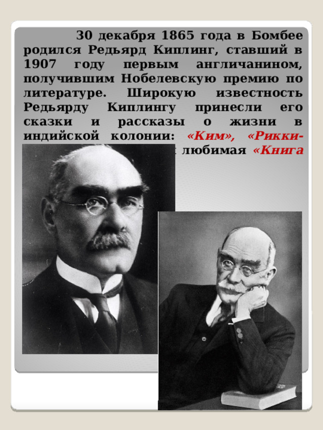  30 декабря 1865 года в Бомбее родился Редьярд Киплинг, ставший в 1907 году первым англичанином, получившим Нобелевскую премию по литературе. Широкую известность Редьярду Киплингу принесли его сказки и рассказы о жизни в индийской колонии: «Ким», «Рикки-Тикки-Тави» и всеми любимая «Книга джунглей». 