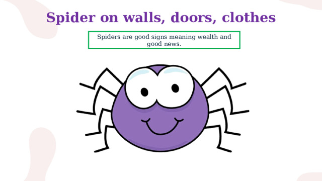 Spider on walls, doors, clothes Spiders are good signs meaning wealth and good news. 
