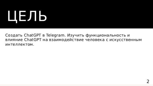 Цель Создать ChatGPT в Telegram. Изучить функциональность и влияние ChatGPT на взаимодействие человека с искусственным интеллектом.  