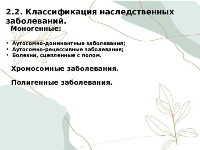 2.2. Классификация наследственных заболеваний.  Моногенные:  Аутосомно-доминантные заболевания; Аутосомно-рецессивные заболевания; Болезни, сцепленные с полом.   Хромосомные заболевания.   Полигенные заболевания.     