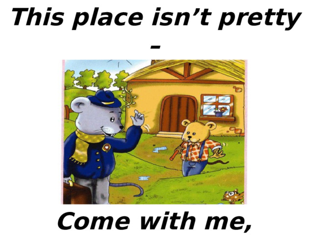 This place isn’t pretty – Come with me,  