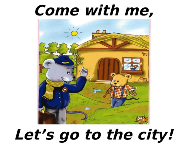 Come with me, Let’s go to the city!  