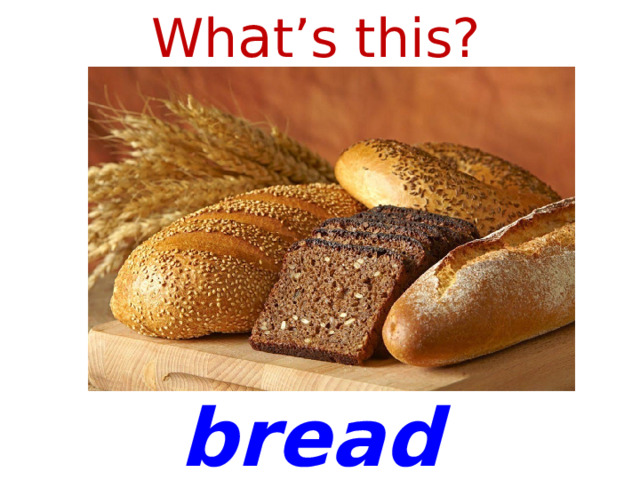 Wh a t’s this? bread 