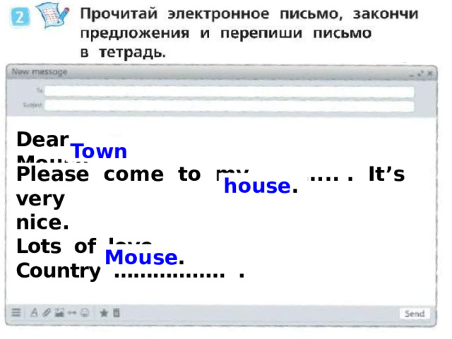 Dear …….. Mouse, Town Please come to my ………... . It’s very nice. Lots of love, Country …………….. . house . Mouse .  