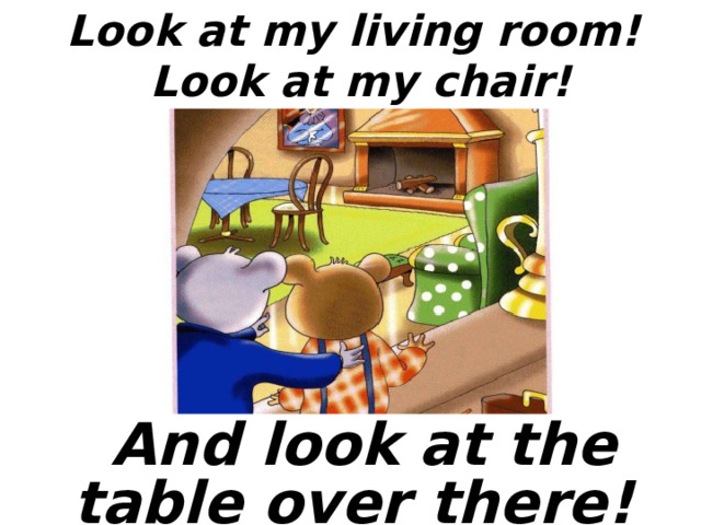 Look at my living room!  Look at my chair!  And look at the table over there!  