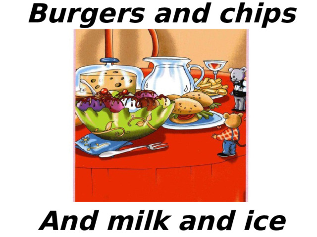Burgers and chips  And milk and ice cream  