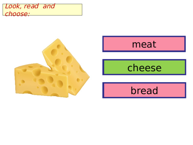 Look, read and choose: meat meat cheese cheese bread bread 