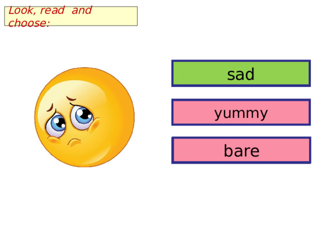 Look, read and choose: sad sad yummy yummy bare bare 