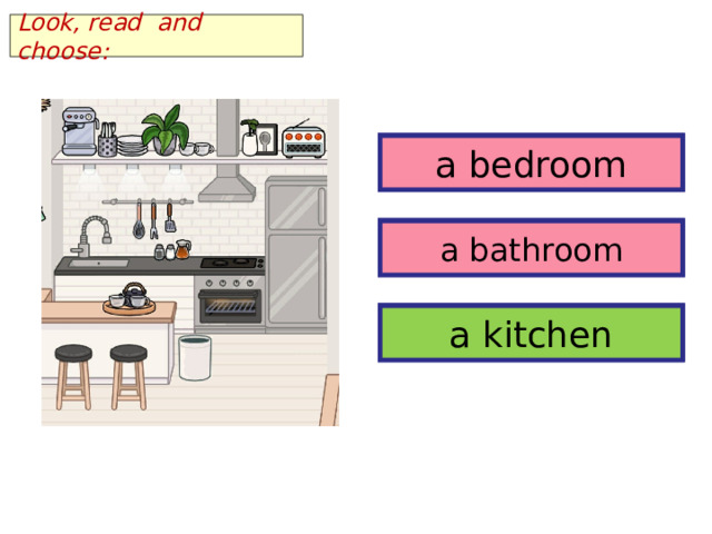 Look, read and choose: a bedroom a bedroom a bathroom a bathroom a kitchen a kitchen 