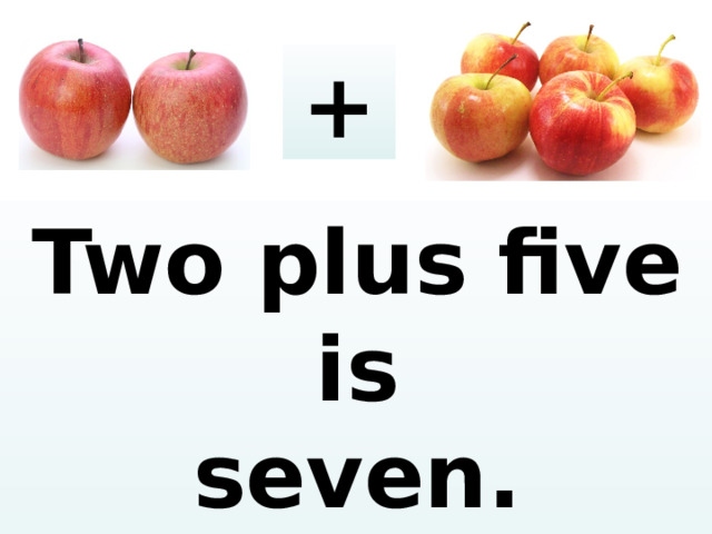 + Two plus five is seven. Seven a pple s .  