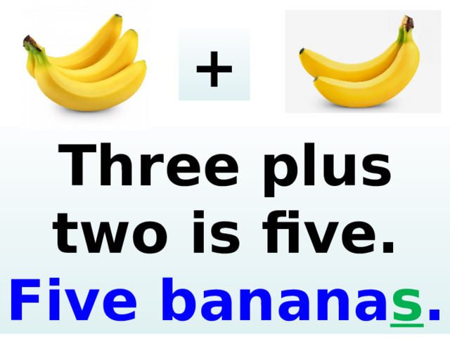 + Three plus two is five. Five b a n a n a s .  
