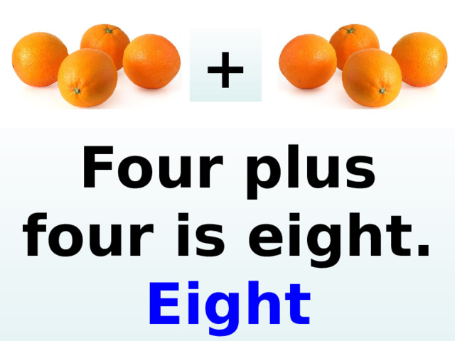 + Four plus four is eight. Eight or a nge s .  