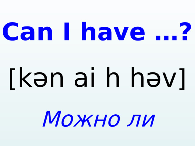 C a n I h a ve …? [ kən ai h həv ] Можно ли мне…?   