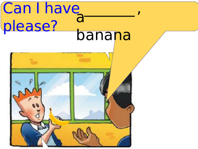 C a n I have _______  , ple a se? a b a n a n a 